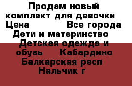 Продам новый комплект для девочки › Цена ­ 3 500 - Все города Дети и материнство » Детская одежда и обувь   . Кабардино-Балкарская респ.,Нальчик г.